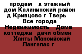 продам 2-х этажный дом,Калининский район,д.Кривцово(г.Тверь) - Все города Недвижимость » Дома, коттеджи, дачи обмен   . Ханты-Мансийский,Лангепас г.